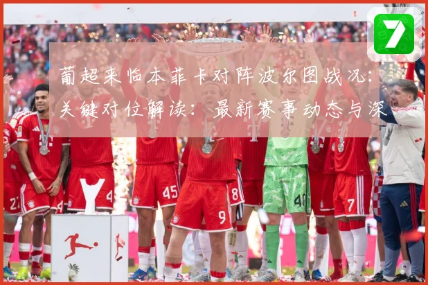 葡超来临本菲卡对阵波尔图战况：关键对位解读：最新赛事动态与深度分析