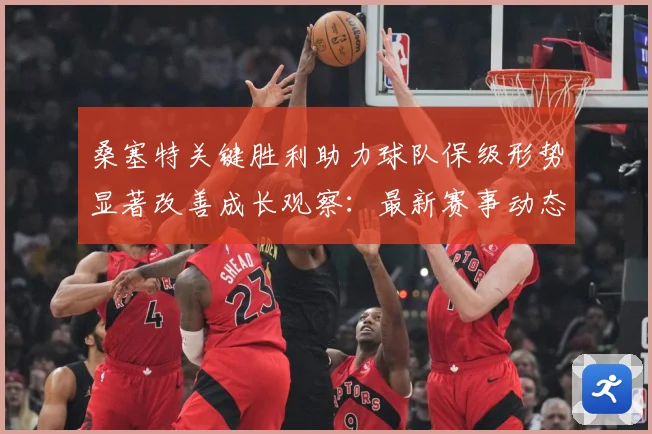 桑塞特关键胜利助力球队保级形势显著改善成长观察：最新赛事动态与深度分析
