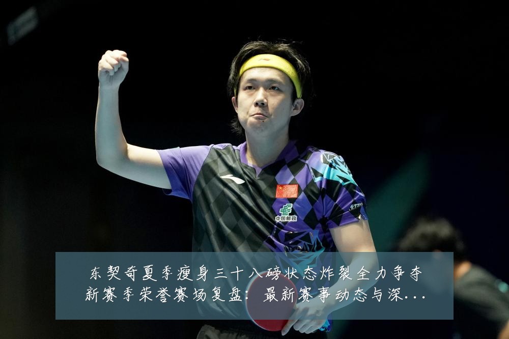 东契奇夏季瘦身三十八磅状态炸裂全力争夺新赛季荣誉赛场复盘:最新赛事动态与深度分析