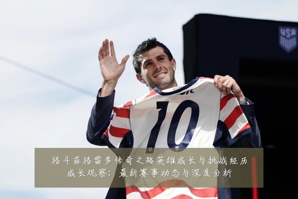 格斗菲格雷多传奇之路英雄成长与挑战经历成长观察：最新赛事动态与深度分析