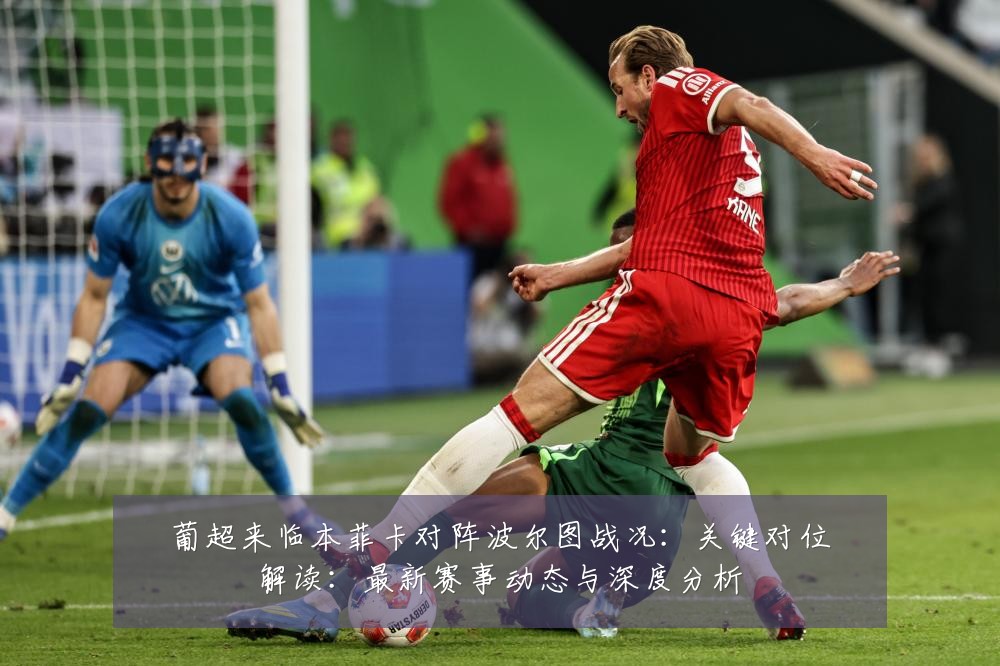 葡超来临本菲卡对阵波尔图战况:关键对位解读:最新赛事动态与深度分析